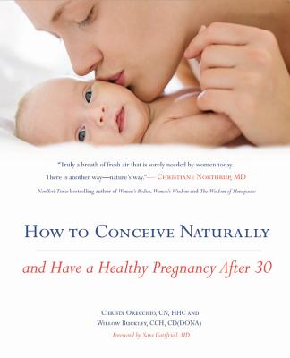 How to Conceive Naturally: And Have a Healthy Pregnancy After 30 - Orecchio, Christa, and Buckley, Willow, and Gottfried, Sara, Dr., MD (Foreword by)