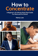 How to Concentrate: A Beginner's 30-Minute Quick Start Guide For Work and For School