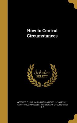 How to Control Circumstances - Gestefeld, Ursula N (Ursula Newell) 18 (Creator), and Harry Houdini Collection (Library of Con (Creator)