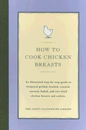 How to Cook Chicken Breasts: An Illustrated Step-By-Step Guide to Foolproof Grilled, Broiled, Roasted, Sauteed, Baked, and Stir-Fried Chicken Breasts and Cutlets. - Cook's Illustrated Magazine (Editor)
