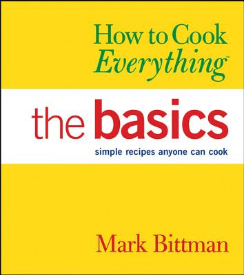 How to Cook Everything: The Basics: Simple Recipes Anyone Can Cook - Bittman, Mark