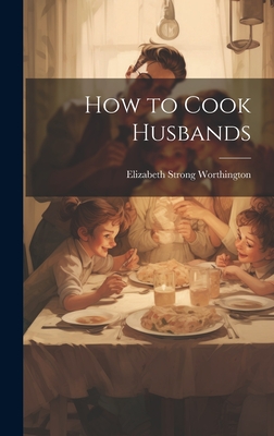 How to Cook Husbands - Worthington, Elizabeth Strong