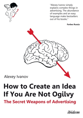 How to Create an Idea If You Are Not Ogilvy: The Secret Weapons of Advertising - Ivanov, Alexey