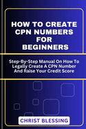 How to Create Cpn Numbers for Beginners: Step-By-Step Manual On How To Legally Create A CPN Number And Raise Your Credit Score