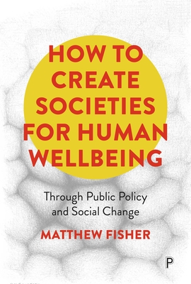 How To Create Societies for Human Wellbeing: Through Public Policy and Social Change - Fisher, Matthew