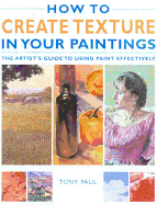 How to Create Texture in Your Paintings: The Artist's Guide to Using Paint Effectively - Paul, Tony