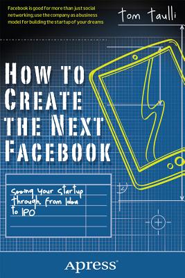 How to Create the Next Facebook: Seeing Your Startup Through, from Idea to IPO - Taulli, Tom