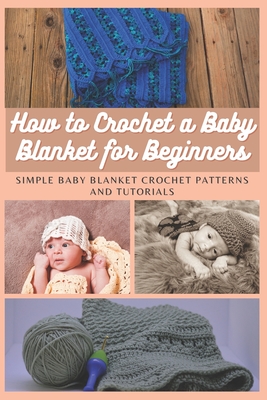 How to Crochet a Baby Blanket for Beginners: Simple Baby Blanket Crochet Patterns And Tutorials - Moore, Emma