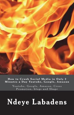 How to Crush Social Media in Only 2 Minutes a Day Youtube, Google, Amazon: Youtube, Google, Amazon, Cross Promotion, blogs and Shapr - Labadens, Ndeye