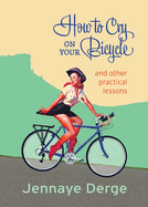 How to Cry on Your Bicycle: And Other Practical Lessons