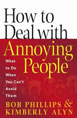 How to Deal with Annoying People: What to Do When You Can't Avoid Them - Phillips, Bob, and Alyn, Kimberly