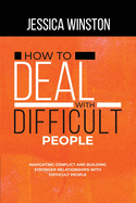 How to Deal with Difficult People: Navigating Conflict and Building Stronger Relationships with Difficult People