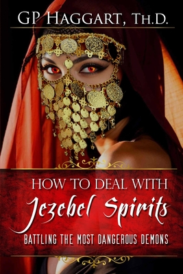 How to Deal with Jezebel spirits: Battling the Most Dangerous Demons - Grim, Jared (Foreword by), and Haggart Th D, Gp