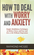 How to Deal with Worry and Anxiety: Simple Mindfulness Techniques to Relieve Stress and Fear and Live a Life Without Depression