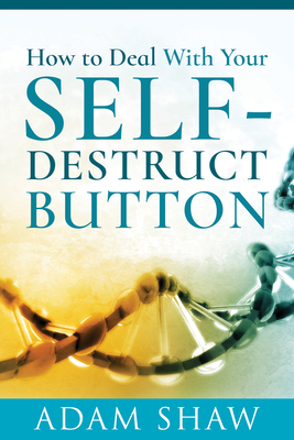 How to Deal With Your Self-Destruct Button - Shaw, Adam