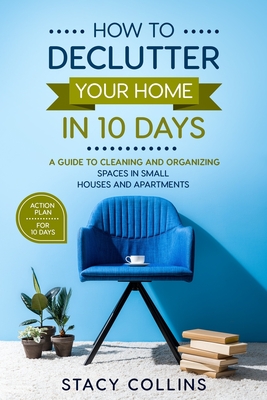 How to Declutter Your Home in10 Days: A Guide to Cleaning and Organizing Spaces in Small Houses and Apartments - Collins, Stacy