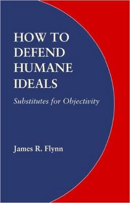 How to Defend Humane Ideals: Substitutes for Objectivity - Flynn, James R