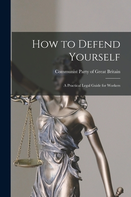 How to Defend Yourself; a Practical Legal Guide for Workers - Communist Party of Great Britain (Creator)