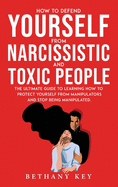 How to Defend Yourself from Narcissistic and Toxic People: The ultimate guide to learning how to protect yourself from manipulators and stop being manipulated.