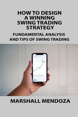 How to Design a Winning Swing Trading Strategy: Fundamental Analysis and Tips of Swing Trading - Regent, May, and Mendoza, Marshall