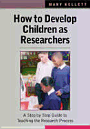 How to Develop Children as Researchers: A Step by Step Guide to Teaching the Research Process - Kellett, Mary