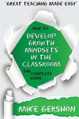 How to Develop Growth Mindsets in the Classroom: The Complete Guide - Gershon, Mike