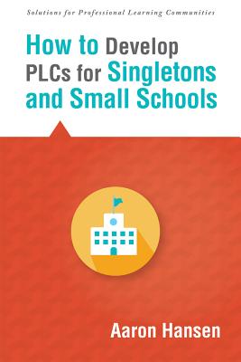 How to Develop Plcs for Singletons and Small Schools: (Creating Vertical, Virtual, and Interdisciplinary Teams to Eliminate Teacher Isolation) - Hansen, Aaron