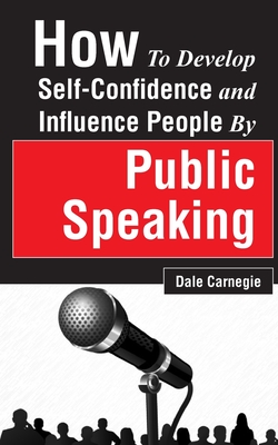 How to Develop Self-Confidence and Influence People by Public Speaking - Carnegie, Dale