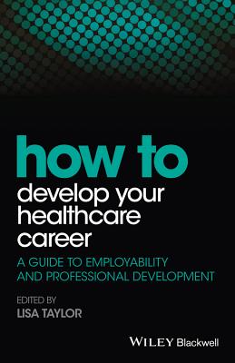 How to Develop Your Healthcare Career: A Guide to Employability and Professional Development - Taylor, Lisa E. (Editor)