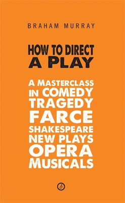 How to Direct a Play: A Masterclass in Comedy, Tragedy, Farce, Shakespeare, New Plays, Opera and Musicals - Murray, Braham