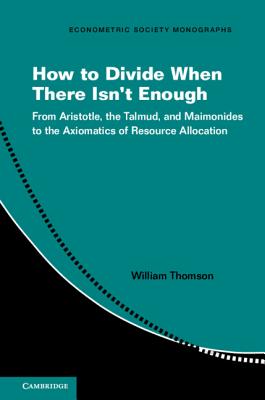 How to Divide When There Isn't Enough: From Aristotle, the Talmud, and Maimonides to the Axiomatics of Resource Allocation - Thomson, William