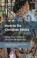 How to Do Christian Ethics: Living the Grammar of Christian Life Every Day