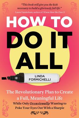 How to Do It All: The Revolutionary Plan to Create a Full, Meaningful Life - While Only Occasionally Wanting to Poke Your Eyes Out With a Sharpie - Formichelli, Linda