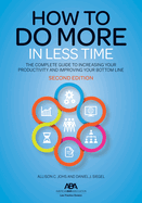 How to Do More in Less Time: The Complete Guide to Increasing Your Productivity and Improving Your Bottom Line, Second Edition