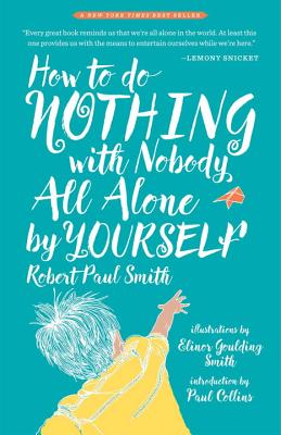 How to Do Nothing with Nobody All Alone by Yourself: A Timeless Activity Guide to Self-Reliant Play and Joyful Solitude - Smith, Robert Paul, and Collins, Paul (Introduction by)