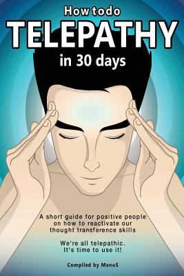 How To Do Telepathy in 30 Days. A Short Guide For Positive People On How To Reactivate Our Thought Transference Skills.: We're All Telepathic. It's Time To Use It! - S, Manu