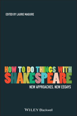 How to Do Things with Shakespeare: New Approaches, New Essays - Maguire, Laurie (Editor)