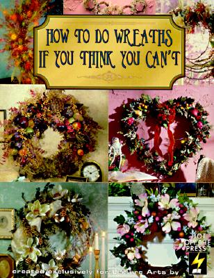 How to Do Wreaths If You Think You Can't (Leisure Arts #15827) - Leisure Arts, and Hot Off the Press