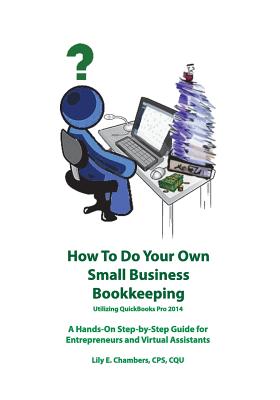 How To Do Your Own Small Business Bookkeeping Utilizing QuickBooks Pro 2014 - Chambers, Lily E