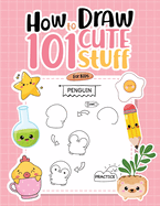 How To Draw 101 Cute Stuff For Kids: Simple Step-by-Step Guide Book For Drawing Animals, Gifts, Mushroom, Spaceship and Many More Things