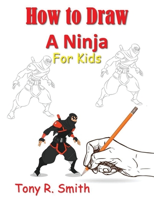 How to Draw A Ninja for Kids: Step by Step Guide - Smith, Tony R