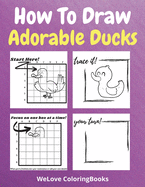 How To Draw Adorable Ducks: A Step-by-Step Drawing and Activity Book for Kids to Learn to Draw Adorable Ducks