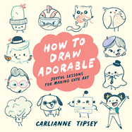 How to Draw Adorable: Joyful Lessons for Making Cute Art