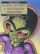 "How to Draw Aliens, Mutants & Mysterious Creatures" - Hart, Christopher