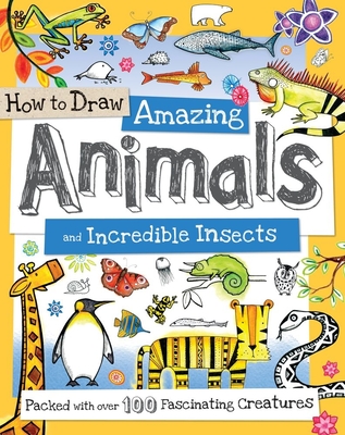 How to Draw Amazing Animals and Incredible Insects: Packed with Over 100 Fascinating Animals - Calver, Paul, and Reynolds, Toby