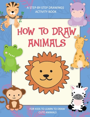 How To Draw Animals, A Step-By-Step Drawings Activity Book For Kids To ...