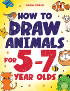 How to Draw Animals for 5-7 Year Olds: Learn to Draw Cute Pets, Farm Animals and Magical Sea Creatures Book for Kids Ages 5 to 7