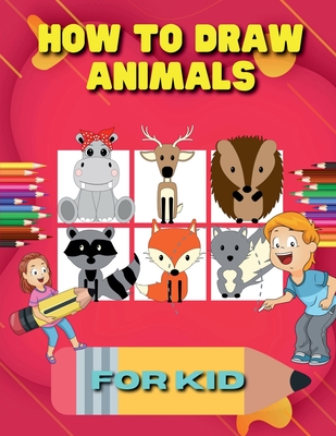 How to Draw Animals for Kid: A Step-by-Step Guide to Learn Drawing Cute Animals Such As Dogs, Cats, Elephants And Many More! - Nikolas Norbert
