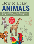 How to Draw Animals: Learn in 5 Easy Steps--Includes 60 Step-By-Step Instructions for Dogs, Cats, Birds, and More!