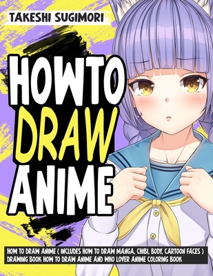 How to Draw Anime ( Includes How to Draw Manga, Chibi, Body, Cartoon ...